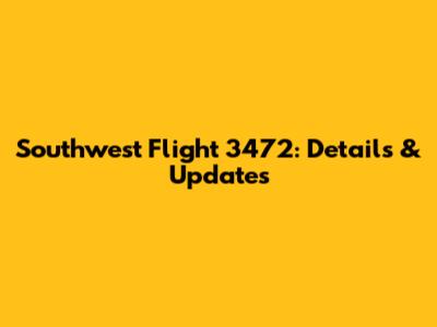 Southwest Flight 3472: Details & Updates