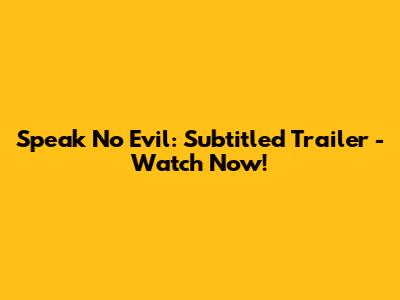 Speak No Evil: Subtitled Trailer - Watch Now!