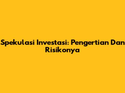 Spekulasi Investasi: Pengertian Dan Risikonya