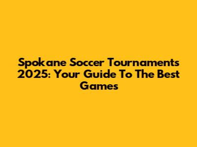 Spokane Soccer Tournaments 2025: Your Guide To The Best Games