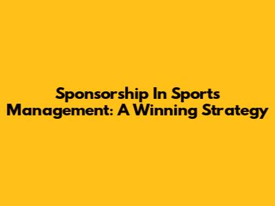 Sponsorship In Sports Management: A Winning Strategy