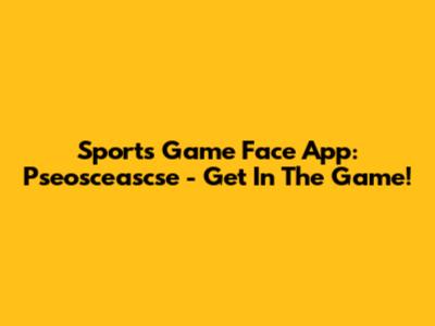 Sports Game Face App: Pseosceascse - Get In The Game!