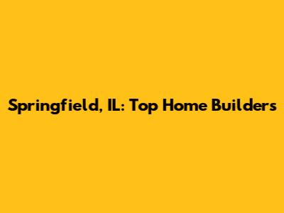 Springfield, IL: Top Home Builders
