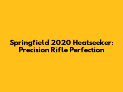 Springfield 2020 Heatseeker: Precision Rifle Perfection