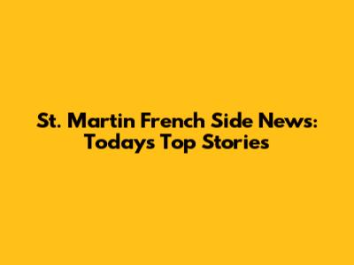 St. Martin French Side News: Today's Top Stories