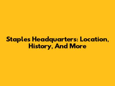 Staples Headquarters: Location, History, And More