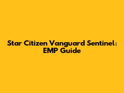 Star Citizen Vanguard Sentinel: EMP Guide