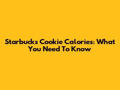 Starbucks Cookie Calories: What You Need To Know