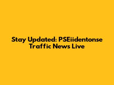 Stay Updated: PSEiidentonse Traffic News Live