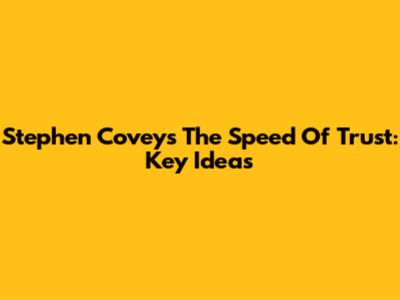 Stephen Covey's The Speed Of Trust: Key Ideas