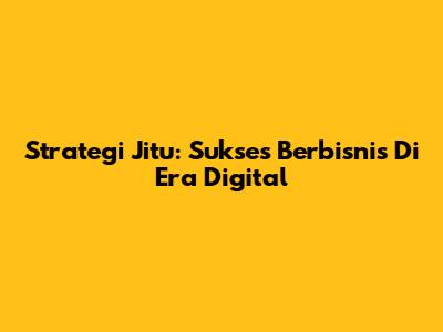 Strategi Jitu: Sukses Berbisnis Di Era Digital