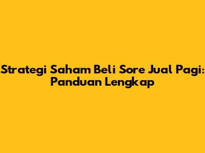 Strategi Saham Beli Sore Jual Pagi: Panduan Lengkap