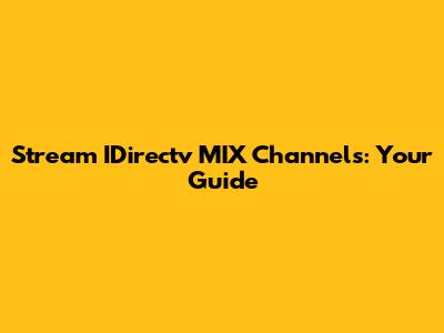 Stream IDirectv MIX Channels: Your Guide