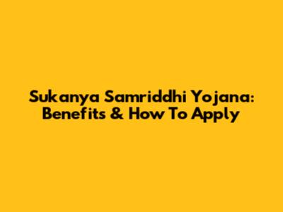 Sukanya Samriddhi Yojana: Benefits & How To Apply