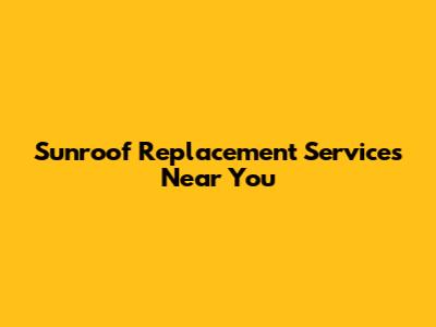 Sunroof Replacement Services Near You