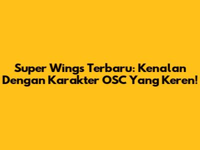 Super Wings Terbaru: Kenalan Dengan Karakter OSC Yang Keren!