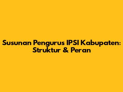 Susunan Pengurus IPSI Kabupaten: Struktur & Peran