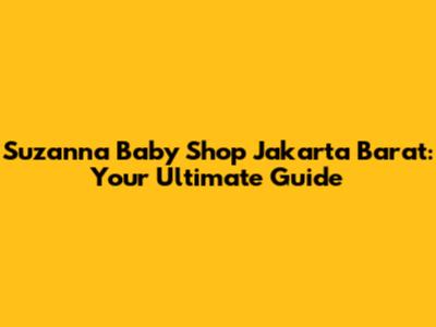 Suzanna Baby Shop Jakarta Barat: Your Ultimate Guide