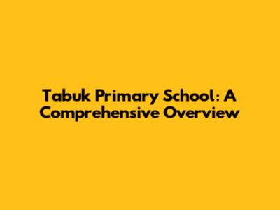 Tabuk Primary School: A Comprehensive Overview