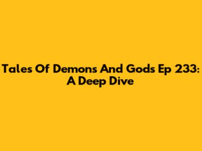 Tales Of Demons And Gods Ep 233: A Deep Dive