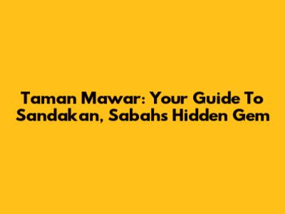 Taman Mawar: Your Guide To Sandakan, Sabah's Hidden Gem