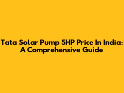 Tata Solar Pump 5HP Price In India: A Comprehensive Guide