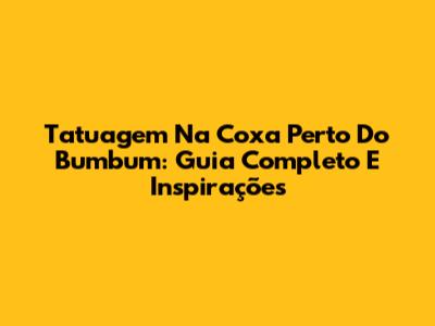 Tatuagem Na Coxa Perto Do Bumbum: Guia Completo E Inspirações