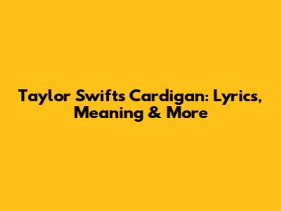 Taylor Swift's "Cardigan": Lyrics, Meaning & More