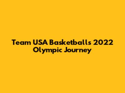 Team USA Basketball's 2022 Olympic Journey