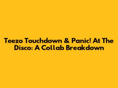 Teezo Touchdown & Panic! At The Disco: A Collab Breakdown