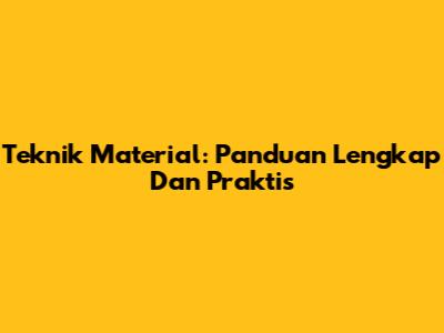 Teknik Material: Panduan Lengkap Dan Praktis