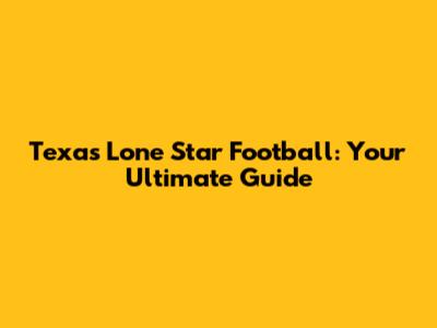 Texas Lone Star Football: Your Ultimate Guide