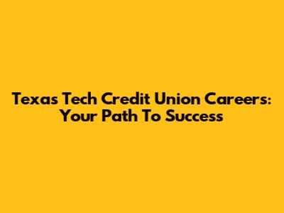 Texas Tech Credit Union Careers: Your Path To Success