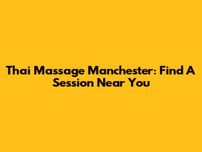Thai Massage Manchester: Find A Session Near You