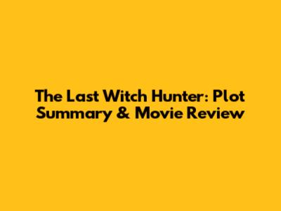 The Last Witch Hunter: Plot Summary & Movie Review