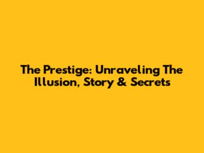 The Prestige: Unraveling The Illusion, Story & Secrets