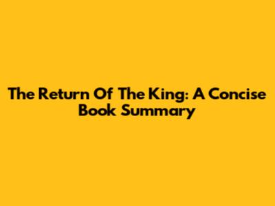 The Return Of The King: A Concise Book Summary