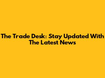 The Trade Desk: Stay Updated With The Latest News