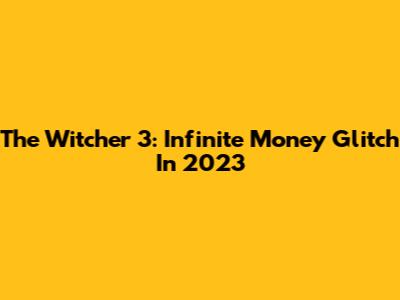 The Witcher 3: Infinite Money Glitch In 2023