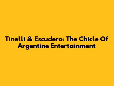 Tinelli & Escudero: The Chicle Of Argentine Entertainment