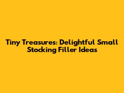 Tiny Treasures: Delightful Small Stocking Filler Ideas