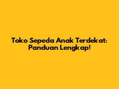 Toko Sepeda Anak Terdekat: Panduan Lengkap!
