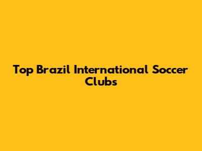 Top Brazil International Soccer Clubs