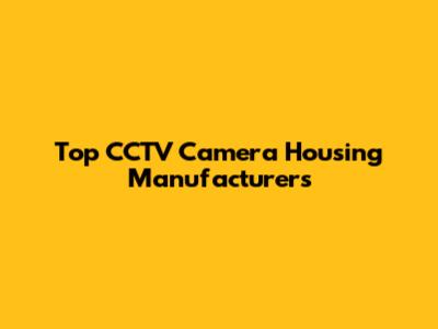 Top CCTV Camera Housing Manufacturers