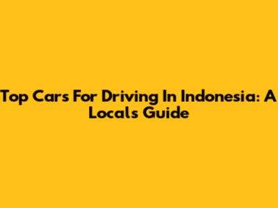 Top Cars For Driving In Indonesia: A Local's Guide