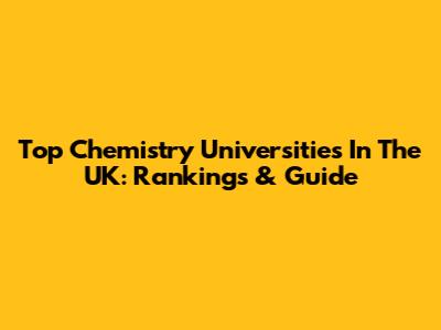 Top Chemistry Universities In The UK: Rankings & Guide