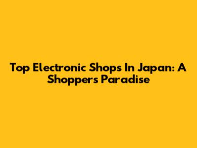Top Electronic Shops In Japan: A Shopper's Paradise