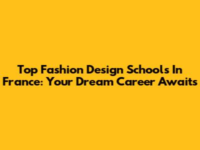 Top Fashion Design Schools In France: Your Dream Career Awaits