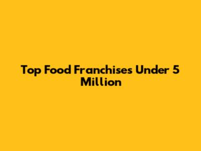 Top Food Franchises Under 5 Million