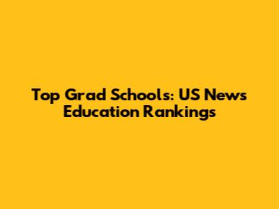 Top Grad Schools: US News Education Rankings